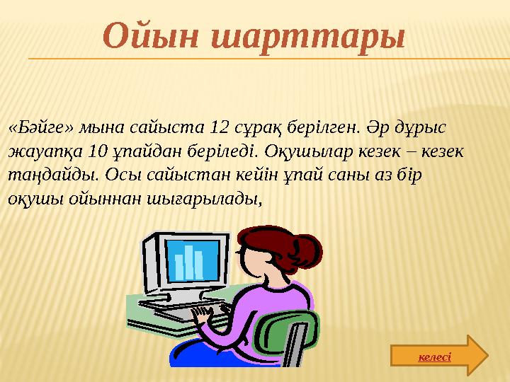 «Бәйге» мына сайыста 12 сұрақ берілген. Әр дұрыс жауапқа 10 ұпайдан беріледі. Оқушылар кезек – кезек таңдайды. Осы сайыстан ке