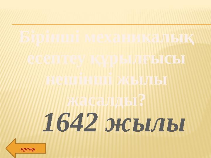 Бірінші механикалық есептеу құрылғысы нешінші жылы жасалды? 1642 жылы артқа