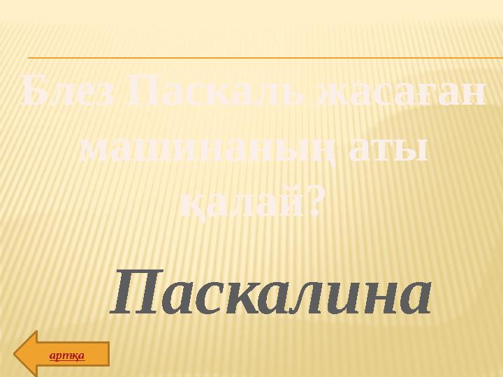 Блез Паскаль жасаған машинаның аты қалай? Паскалина артқа