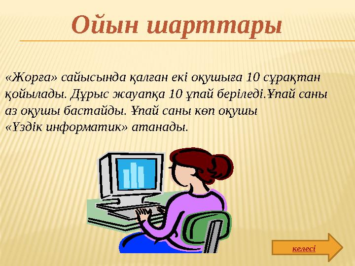 «Жорға» сайысында қалған екі оқушыға 10 сұрақтан қойылады. Дұрыс жауапқа 10 ұпай беріледі.Ұпай саны аз оқушы бастайды. Ұпай са