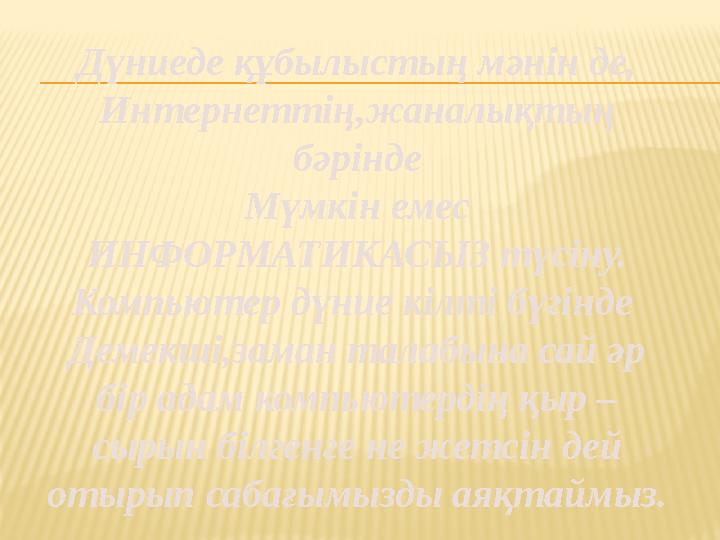 Дүниеде құбылыстың мәнін де, Интернеттің,жаналықтың бәрінде Мүмкін емес ИНФОРМАТИКАСЫЗ түсіну. Компьютер дүние кілті бүгінде