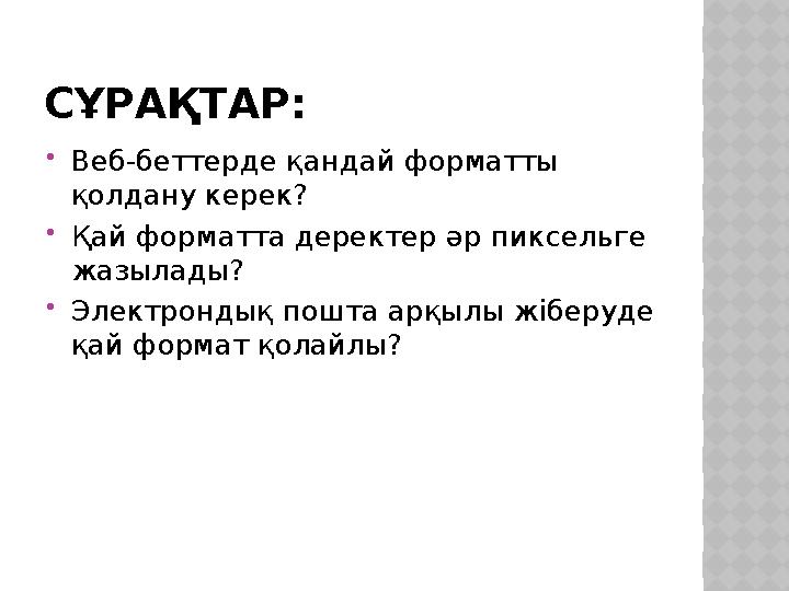 СҰРАҚТАР: Веб-беттерде қандай форматты қолдану керек? Қай форматта деректер әр пиксельге жазылады? Электрондық пошта арқыл