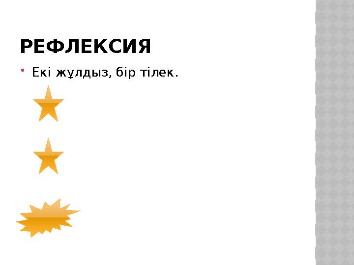 РЕФЛЕКСИЯ Екі жұлдыз, бір тілек.