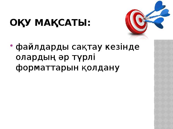 ОҚУ МАҚСАТЫ: файлдарды сақтау кезінде олардың әр түрлі форматтарын қолдану