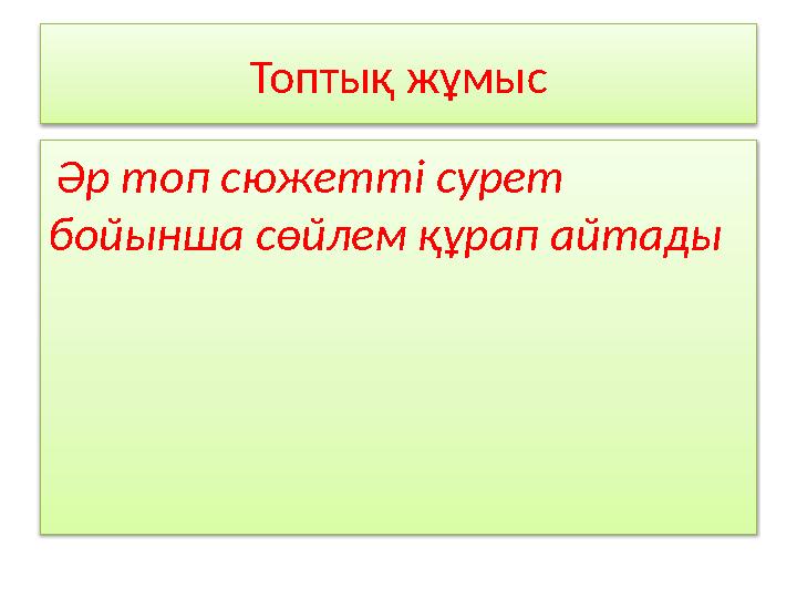 Топтық жұмыс Әр топ сюжетті сурет бойынша сөйлем құрап айтады