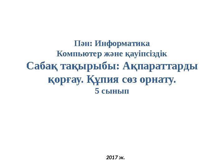 Пән: Информатика Компьютер және қауіпсіздік Сабақ тақырыбы : Ақпараттарды қорғау. Құпия сөз орнату. 5 сынып 2017 ж .