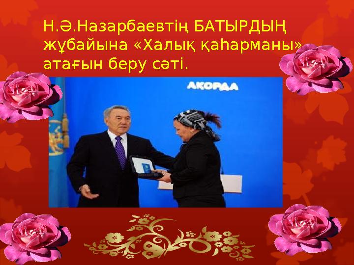 Н.Ә.Назарбаевтің БАТЫРДЫҢ жұбайына «Халық қа hарманы» атағын беру сәті.