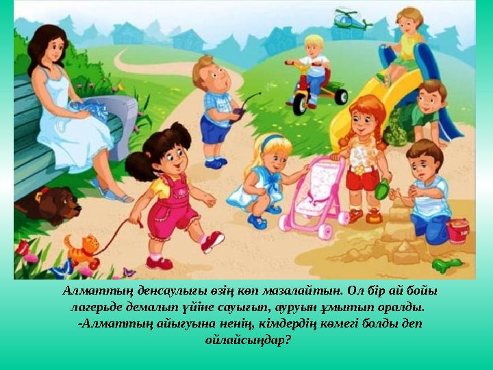 Алматтың денсаулығы өзің көп мазалайтын. Ол бір ай бойы лагерьде демалып үйіне сауығып, ауруын ұмытып оралды. -Алматтың айығуы