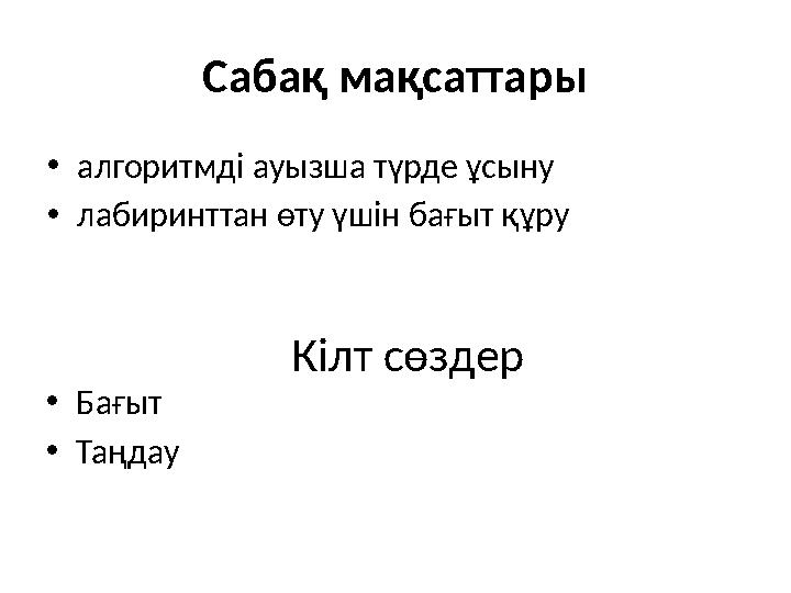 Сабақ мақсаттары • алгоритмді ауызша түрде ұсыну • лабиринттан өту үшін бағыт құру К ілт сөздер • Бағыт • Таңдау