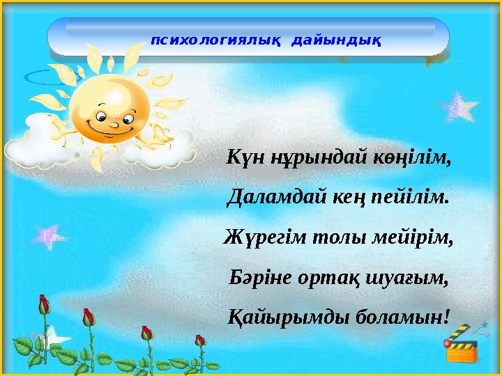 психологиялық дайындық Күн нұрындай көңілім, Даламдай кең пейілім. Жүрегім толы мейірім, Бәріне ортақ шуағым, Қайырымды б