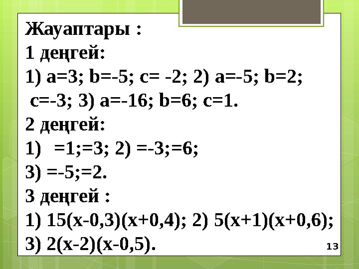 Жауаптары : 1 деңгей: 1) а=3; b=-5; с= -2; 2) а=-5; b=2; с=-3; 3) а=-16; b=6; с=1. 2 деңгей: 1) =1;=3; 2) =-3;=6; 3) =-5;=2