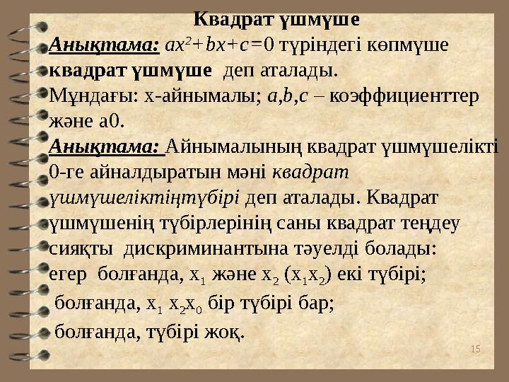 15Квадрат үшмүше Анықтама: ax 2 +bx+c= 0 түріндегі көпмүше квадрат үшмүше деп аталады. Мұндағы: х-айнымалы; a , b , c –