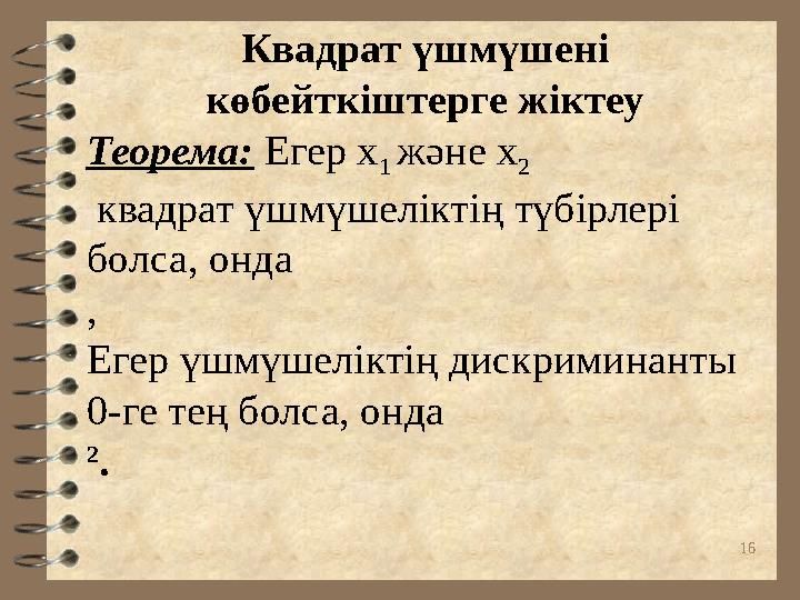 16Квадрат үшмүшені көбейткіштерге жіктеу Теорема: Егер х 1 және х 2 квадрат үшмүшеліктің түбірлері болса, онда , Егер