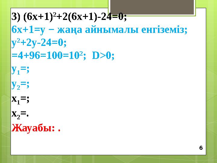 3) (6х+1) 2 +2(6х+1)-24 =0 ; 6х+1=у − жаңа айнымалы енгіземіз; у 2 +2у-24=0; =4+96=100 =10 2 ; D>0; у 1 =; у 2 =; х 1 =; х 2