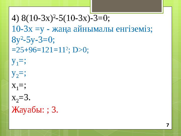 4) 8(10-3х) 2 -5(10-3х)-3 =0 ; 10-3х =у - жаңа айнымалы енгіземіз; 8у 2 -5у-3=0; =25+96=121 = 11 2 ; D>0; у 1 =; у 2 =; х 1 =;