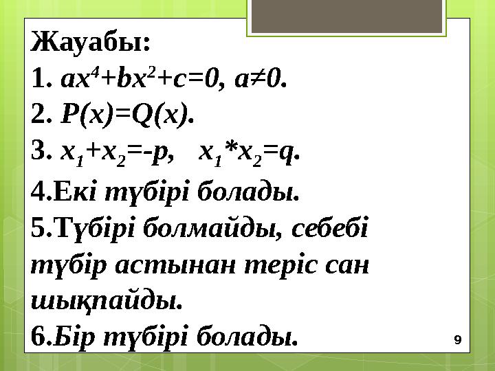 Жауабы: 1 . ax 4 +bx 2 +c=0, a≠0. 2 . P ( x )= Q ( x ) . 3 . x 1 + x 2 =- p , x 1 * x 2 = q . 4 . Е кі түбірі болады. 5