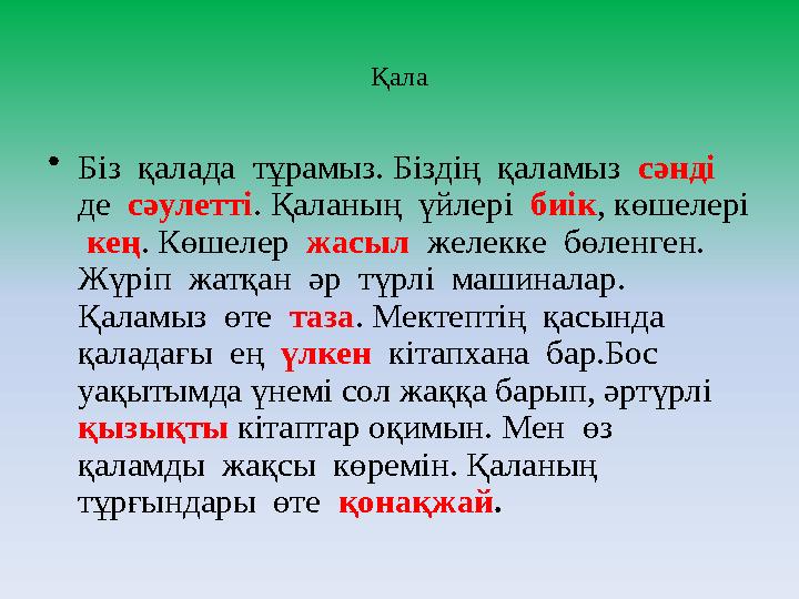 Қала • Бiз қалада тұрамыз. Бiздiң қаламыз сәндi де сәулеттi . Қаланың үйлерi биiк , көшелерi кең . Көшелер жас