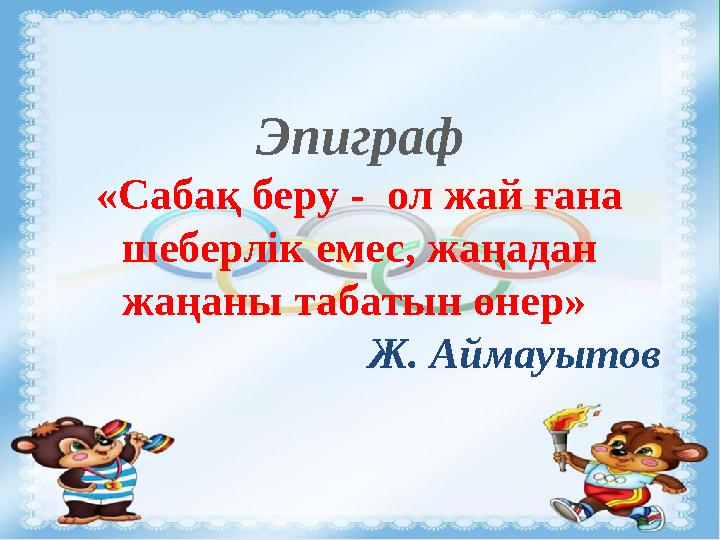 Эпиграф «Сабақ беру - ол жай ғана шеберлік емес, жаңадан жаңаны табатын өнер» Ж. Аймауытов