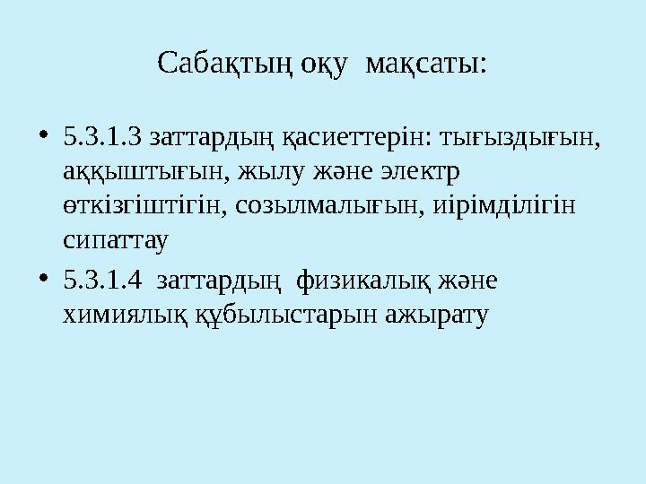 Сабақтың оқу мақсаты: •5.3.1.3 заттардың қасиеттерін: тығыздығын, аққыштығын, жылу және электр өткізгіштігін, созылмалығын,