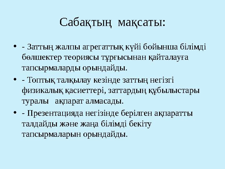 Сабақтың мақсаты: •- Заттың жалпы агрегаттық күйі бойынша білімді бөлшектер теориясы тұрғысынан қайталауға тапсырмаларды оры