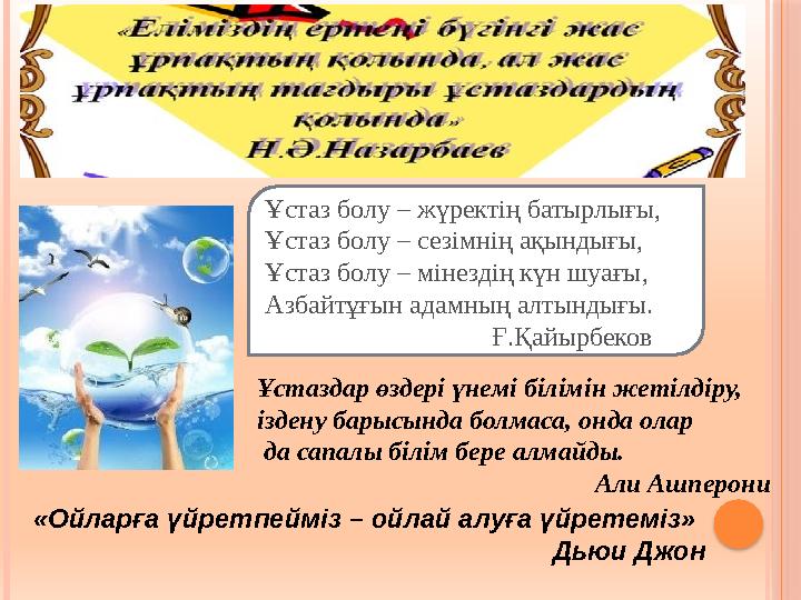 Ұстаз болу – жүректің батырлығы, Ұстаз болу – сезімнің ақындығы, Ұстаз болу – мінездің күн шуағы, Азбайтұғын адамның алтындығ