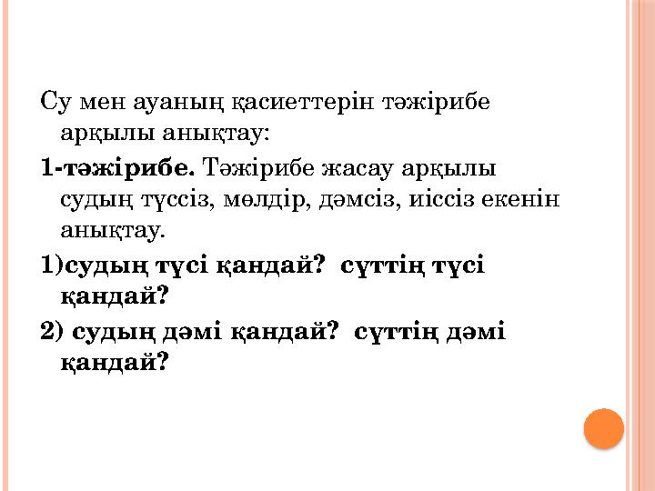 Су мен ауаның қасиеттерін тәжірибе арқылы анықтау: 1-тәжірибе. Тәжірибе жасау арқылы судың түссіз, мөлдір, дәмсіз, иіссіз