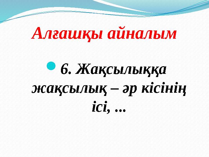 Алғашқы айналым 6. Жақсылыққа жақсылық – әр кісінің ісі, ...