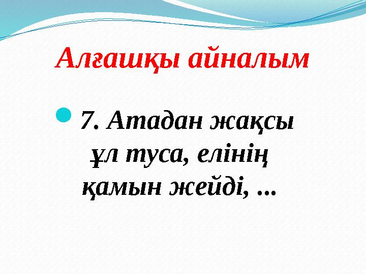 Алғашқы айналым 7. Атадан жақсы ұл туса, елінің қамын жейді, ...