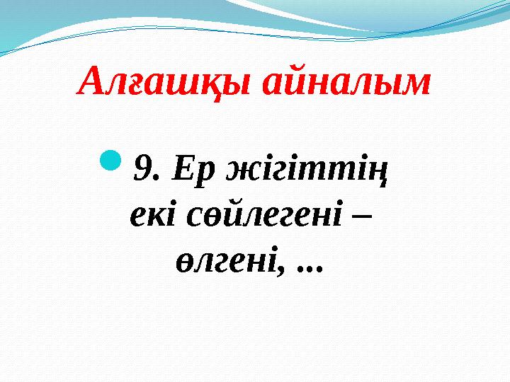 Алғашқы айналым 9. Ер жігіттің екі сөйлегені – өлгені, ...