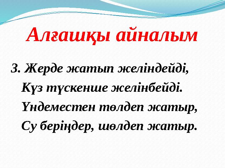Алғашқы айналым 3. Жерде жатып желіндейді, Күз түскенше желінбейді. Үндеместен төлдеп жатыр, Су беріңдер, шөлдеп жатыр.