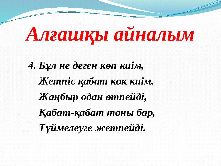 Алғашқы айналым 4. Бұл не деген көп киім, Жетпіс қабат көк киім. Жаңбыр одан өтпейді, Қабат-қабат тоны бар, Түймел