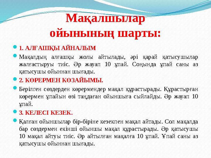 Мақалшылар ойынының шарты: 1. АЛҒАШҚЫ АЙНАЛЫМ Мақалдың алғашқы жолы айтылады, әрі қарай қатысушылар жалғастыруы тиіс. Әр жауа