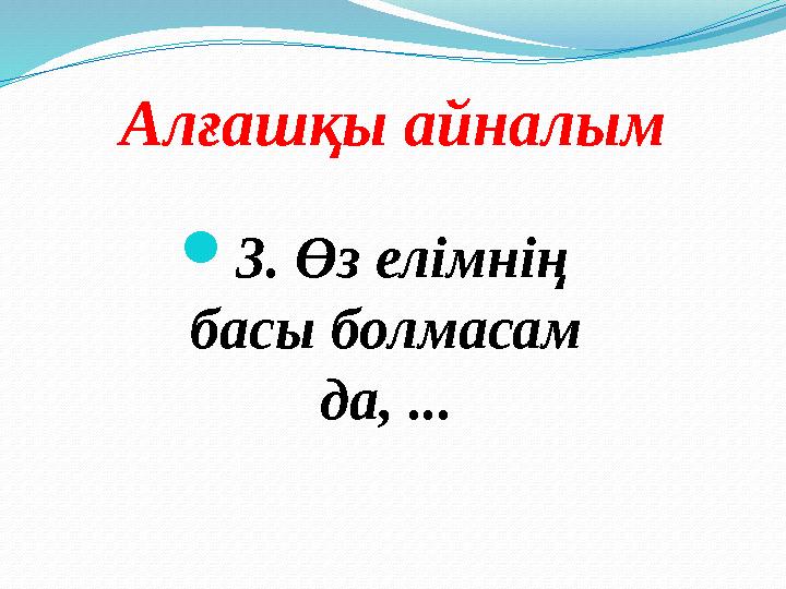 Алғашқы айналым 3. Өз елімнің басы болмасам да, ...