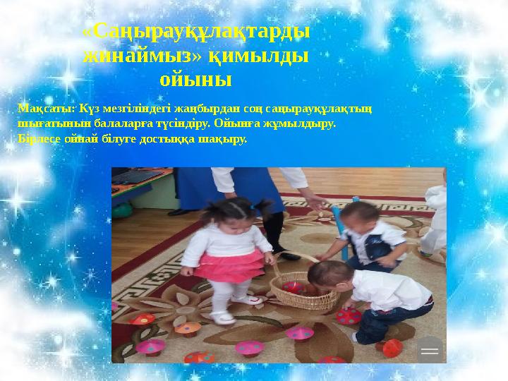 «Саңырауқұлақтарды жинаймыз» қимылды ойыны Мақсаты: Күз мезгіліндегі жаңбырдан соң саңырауқұлақтың шығатынын балаларға түсін
