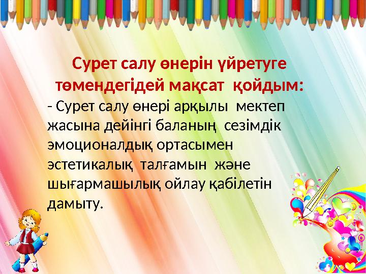 Сурет салу өнерін үйретуге төмендегідей мақсат қойдым: - Сурет салу өнері арқылы мектеп жасына дейінгі баланың сезімдік
