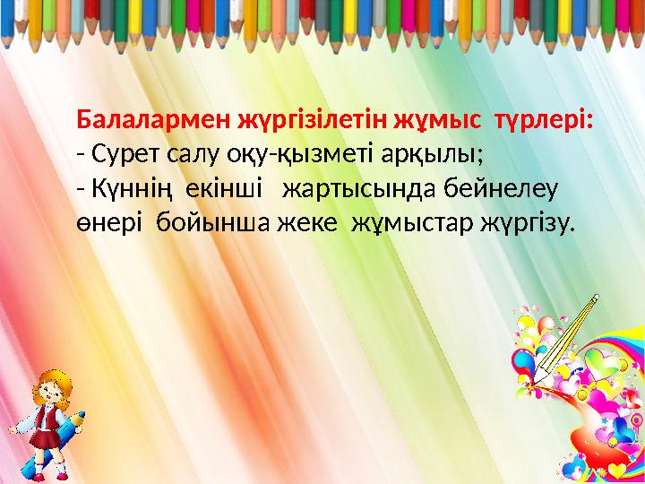 Балалармен жүргізілетін жұмыс түрлері: - Сурет салу оқу-қызметі арқылы; - Күннің екінші жартысында бейнелеу өнері бой
