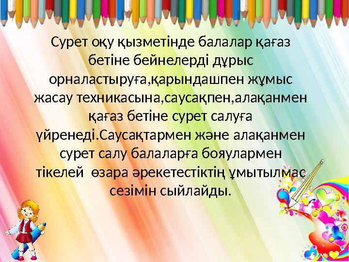 Сурет оқу қызметінде балалар қағаз бетіне бейнелерді дұрыс орналастыруға,қарындашпен жұмыс жасау техникасына,саусақпен,алақа