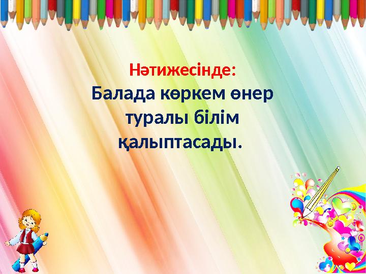 Нәтижесінде: Балада көркем өнер туралы білім қалыптасады.