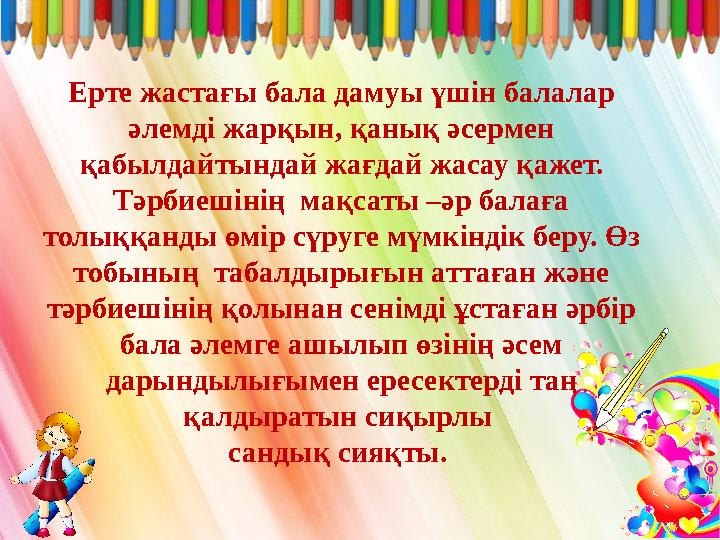 Ерте жастағы бала дамуы үшін балалар әлемді жарқын, қанық әсермен қабылдайтындай жағдай жасау қажет. Тәрбиешінің мақсаты –ә