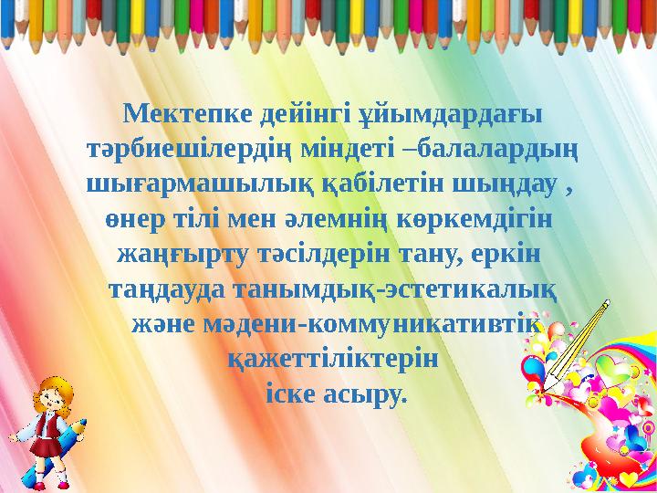 Мектепке дейінгі ұйымдардағы тәрбиешілердің міндеті –балалардың шығармашылық қабілетін шыңдау , өнер тілі мен әлемнің көркем