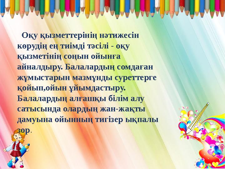 Оқу қызметтерінің нәтижесін көрудің ең тиімді тәсілі - оқу қызметінің соңын ойынға айналдыру. Балалардың сомдаған жұмыстары