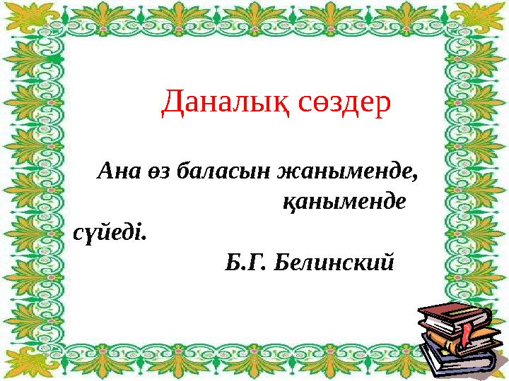 Даналық сөздер Ана өз баласын жаныменде, қаныменде сүйеді. Б.Г. Белинск