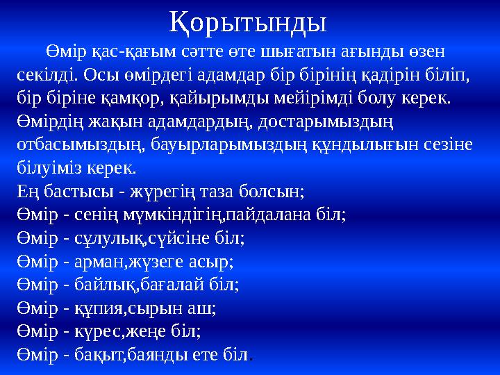 Қорытынды Өмір қас-қағым сәтте өте шығатын ағынды өзен секілді. Осы өмірдегі адамдар бір бірінің қадірін біліп, бір бірі