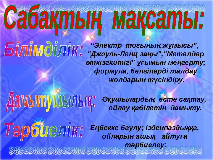 “ Электр тогының жұмысы”, “ Джоуль-Ленц заңы”,“Металдар өткізгіштігі” ұғымын меңгерту; формула, белгілерді талдау жолдары