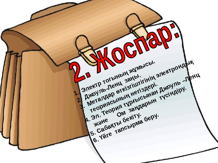 1 . Э л е ктр то гы н ы ң ж ұ м ы с ы . 2 . Д ж о у л ь -Л е н ц за ң ы . 3 . М е та л д а р ө ткізгіш тігін ің эл е ктр