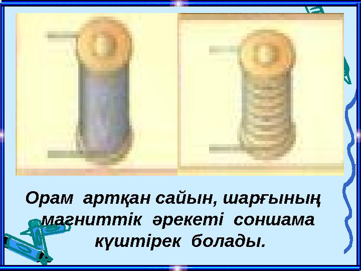 Орам артқан сайын, шарғының магниттік әрекеті соншама күштірек болады.