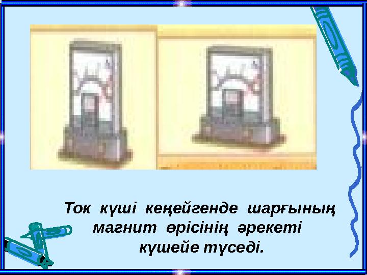 Ток күші кеңейгенде шарғының магнит өрісінің әрекеті күшейе түседі.