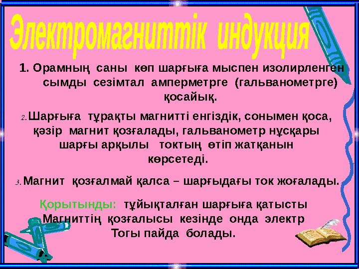 1. Орамның саны көп шарғыға мыспен изолирленген сымды сезімтал амперметрге (гальванометрге) қосайық. 2. Шарғығ