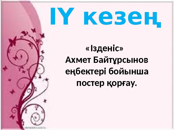 ІҮ кезең «Ізденіс» Ахмет Байтұрсынов еңбектері бойынша постер қорғау.