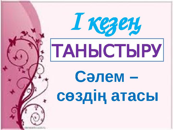 І кезең ТАНЫСТЫРУ Сәлем – сөздің атасы